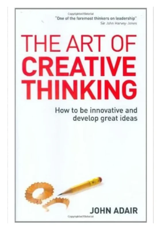 The Art of Creative Thinking: How to Be Innovative and Develop Great Ideas By John Adair
